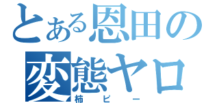 とある恩田の変態ヤロー（柿ピー）