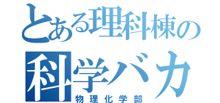 とある理科棟の科学バカ（物理化学部）