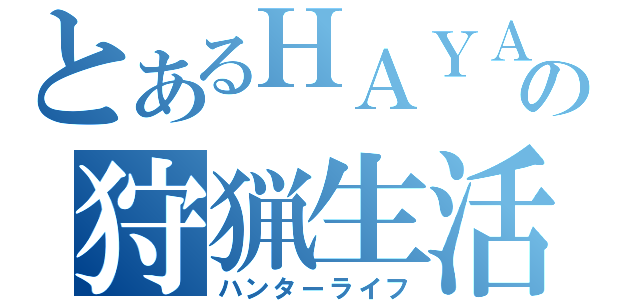 とあるＨＡＹＡＴＥの狩猟生活（ハンターライフ）