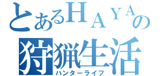 とあるＨＡＹＡＴＥの狩猟生活（ハンターライフ）