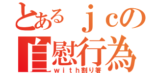 とあるｊｃの自慰行為（ｗｉｔｈ割り箸）