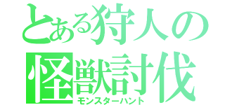 とある狩人の怪獣討伐（モンスターハント）