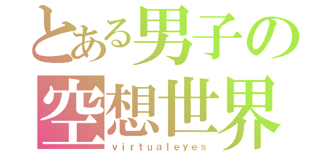 とある男子の空想世界（ｖｉｒｔｕａｌｅｙｅｓ）