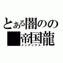 とある闇のの　帝国龍（インデックス）