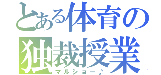 とある体育の独裁授業（マルショー♪）