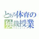 とある体育の独裁授業（マルショー♪）