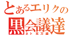 とあるエリクの黒会議達（ネト充万歳）