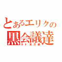 とあるエリクの黒会議達（ネト充万歳）