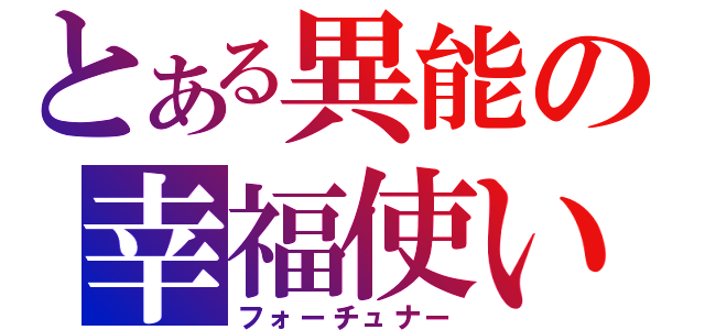 とある異能の幸福使い（フォーチュナー）