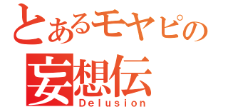 とあるモヤピの妄想伝（Ｄｅｌｕｓｉｏｎ）