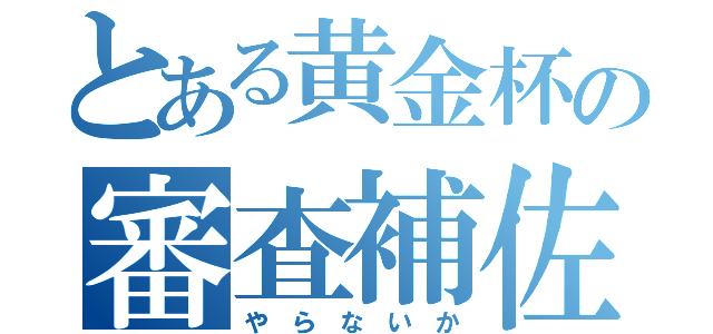 とある黄金杯の審査補佐（や　ら　な　い　か）