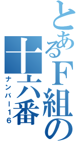 とあるＦ組の十六番（ナンバー１６）