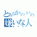 とあるかのさんの嫌いな人（ますお）