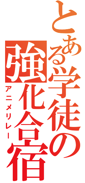 とある学徒の強化合宿（アニメリレー）