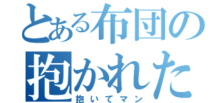 とある布団の抱かれたがり（抱いてマン）