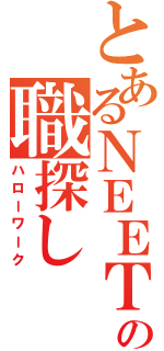 とあるＮＥＥＴの職探し（ハローワーク）