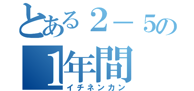 とある２－５の１年間（イチネンカン）