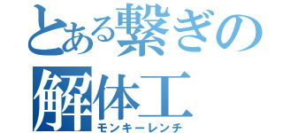 とある繋ぎの解体工（モンキーレンチ）