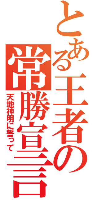 とある王者の常勝宣言（天地神明に誓って）