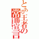 とある王者の常勝宣言（天地神明に誓って）