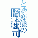 とある変態の橋本雄司Ⅱ（れな大好きハシ）