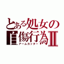 とある処女の自傷行為Ⅱ（アームカッター）