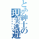 とある紳士の現実逃避（エスケープ）