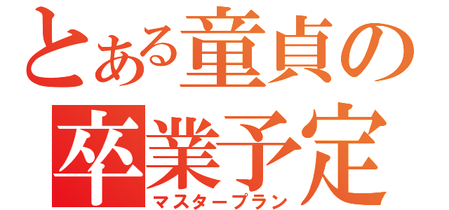 とある童貞の卒業予定（マスタープラン）