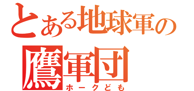 とある地球軍の鷹軍団（ホークども）