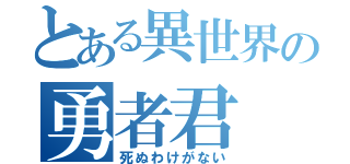 とある異世界の勇者君（死ぬわけがない）