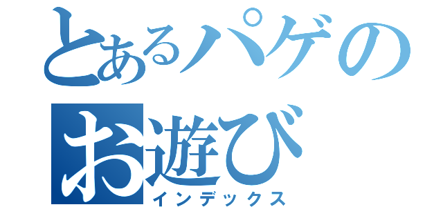 とあるパゲのお遊び（インデックス）