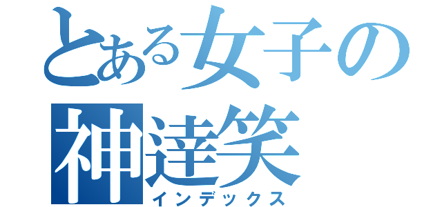 とある女子の神逹笑（インデックス）