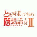 とあるぼっちの妄想話☆Ⅱ（らいおんまる）