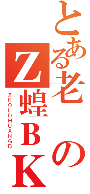 とある老のＺ蝗ＢＫ（ＺＫＯＬＤＨＵＡＮＧＢ）