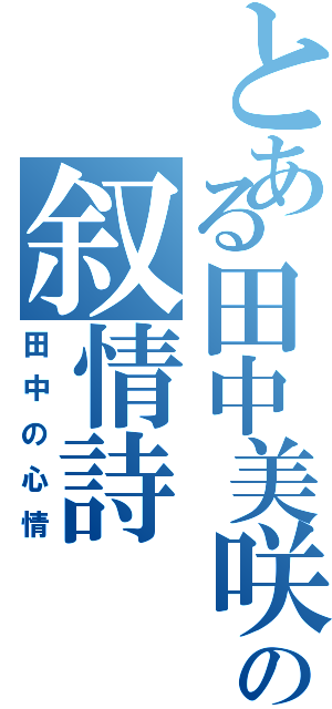 とある田中美咲の叙情詩（田中の心情）