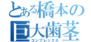 とある橋本の巨大歯茎（コンプレックス）