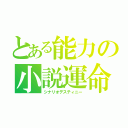 とある能力の小説運命（シナリオデスティニー）