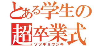 とある学生の超卒業式（ソツギョウシキ）