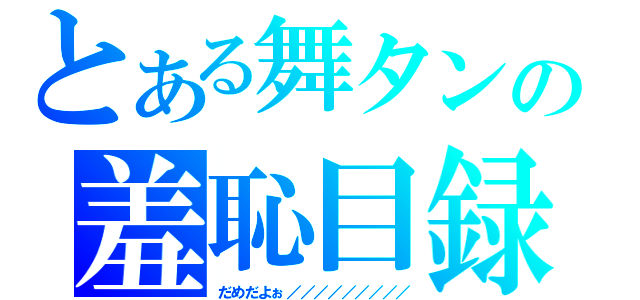 とある舞タンの羞恥目録（だめだよぉ／／／／／／／／／）