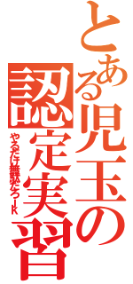 とある児玉の認定実習（やるだけ無駄だろｊｋ）