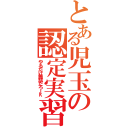 とある児玉の認定実習（やるだけ無駄だろｊｋ）