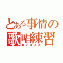 とある事情の歌唱練習（奏とロメオ）