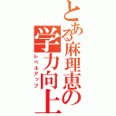 とある麻理恵の学力向上（レベルアップ）