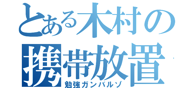 とある木村の携帯放置（勉強ガンバルゾ）