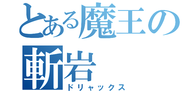 とある魔王の斬岩（ドリャックス）