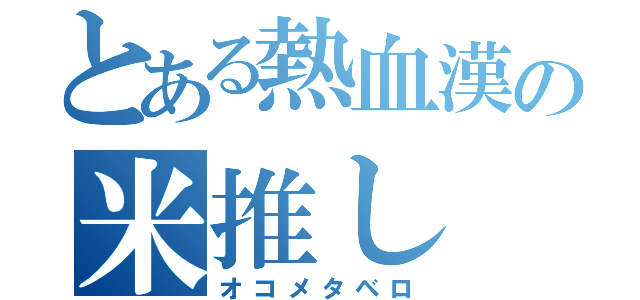 とある熱血漢の米推し（オコメタベロ）