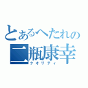 とあるへたれの二瓶康幸（クオリティ）