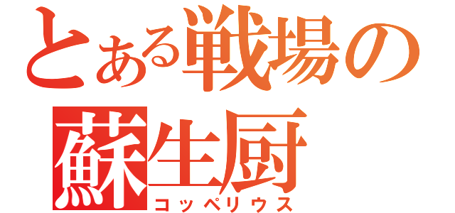 とある戦場の蘇生厨（コッペリウス）