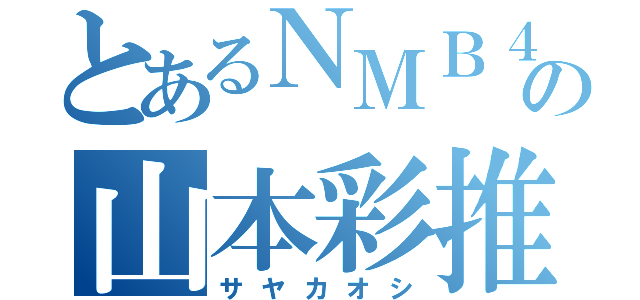 とあるＮＭＢ４８の山本彩推（サヤカオシ）