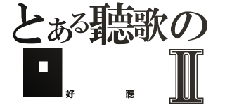 とある聽歌のⓢⅡ（好聽）